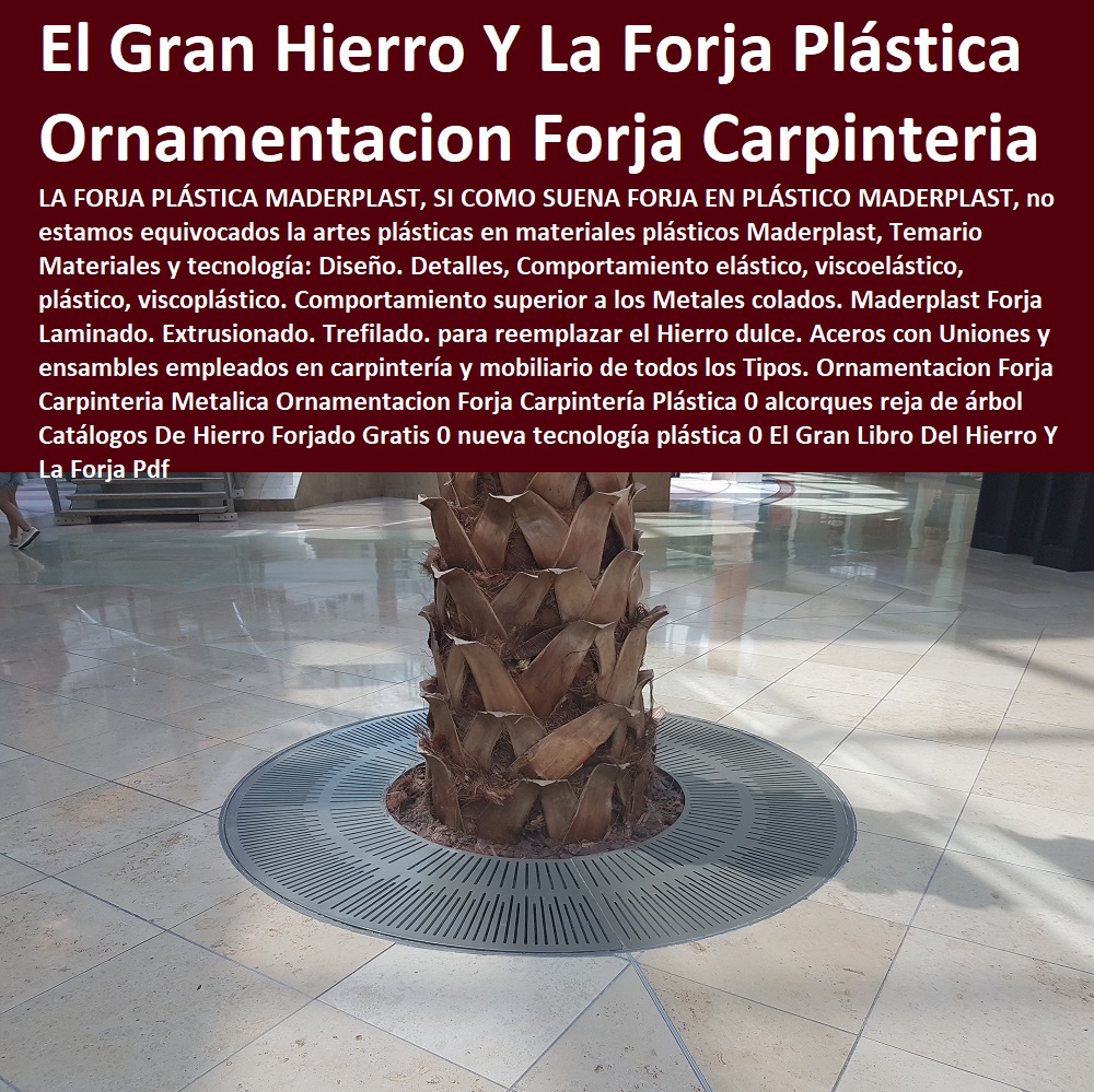 Ornamentacion Forja Carpinteria Metalica Ornamentacion Forja Carpintería Plástica 0 alcorques reja de árbol Catálogos De Hierro Forjado Gratis 0 nueva tecnología plástica 0 El Gran Libro Del Hierro Y La Forja Pdf Ornamentacion Forja Carpinteria Metalica Ornamentacion Forja Carpintería Plástica 0 alcorques reja de árbol Catálogos De Hierro Forjado Gratis 0 nueva tecnología plástica 0 Hágalo Ya, Hágalo Con Maderplast, Diseñadores, Decoradores, Creadores, Inventores, Desarrolladores, Proyectistas, Artistas, Nuevos Proyectos, Nuevos Productos, Nuevos Modelos, Nuevos Materiales, Nuevas Tecnologías, Diseños Especiales, En Maderplast Hacemos Hasta Alas De Avión, Lo Que Su Imaginación Quiera Hacer, El Gran Libro Del Hierro Y La Forja Pdf